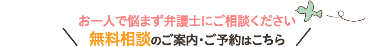 お一人で悩まず弁護士にご相談ください 無料相談のご案内・ご予約はこちら